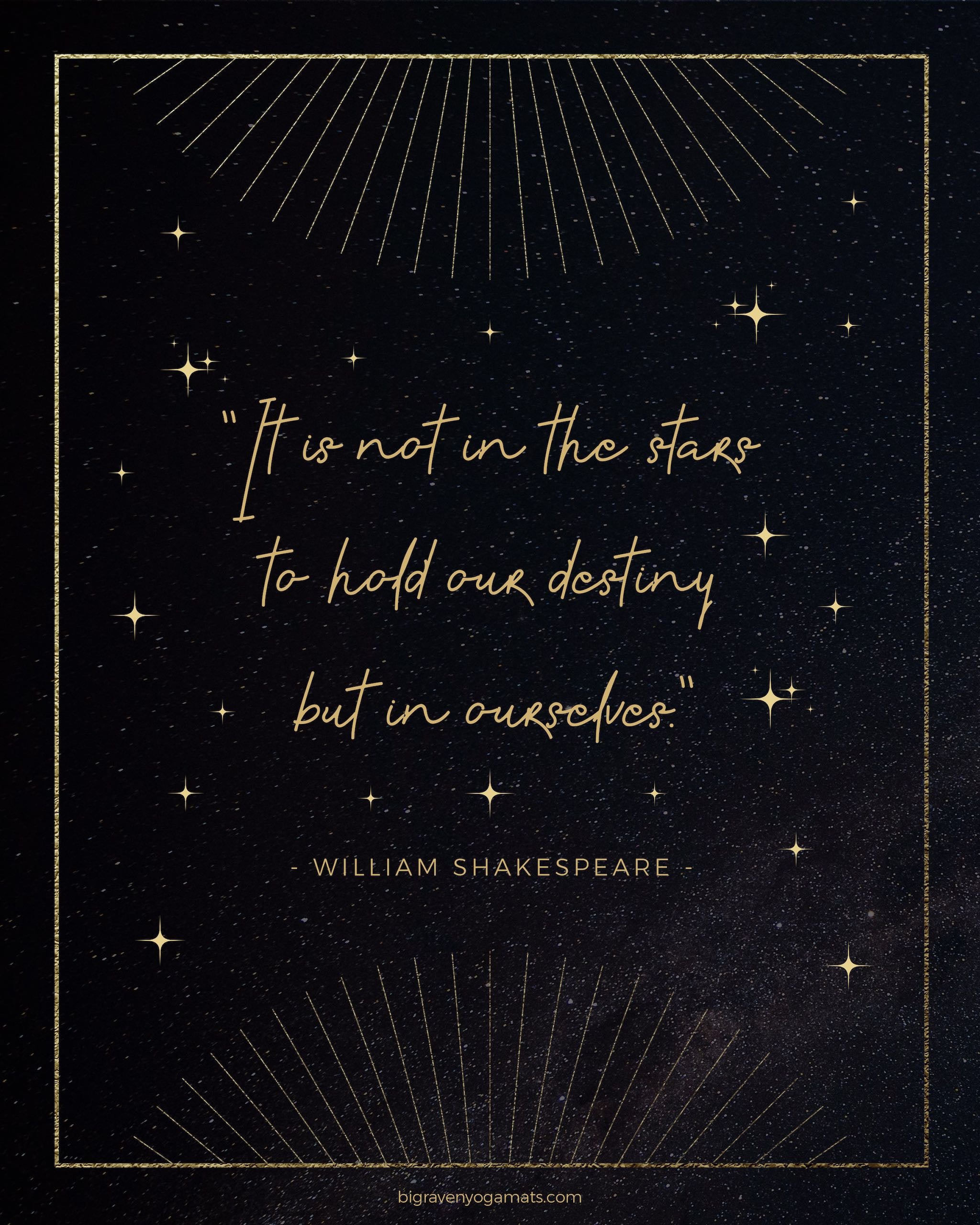 Quote: It is not in the stars to hold our destiny but in ourselves. William Shakespeare