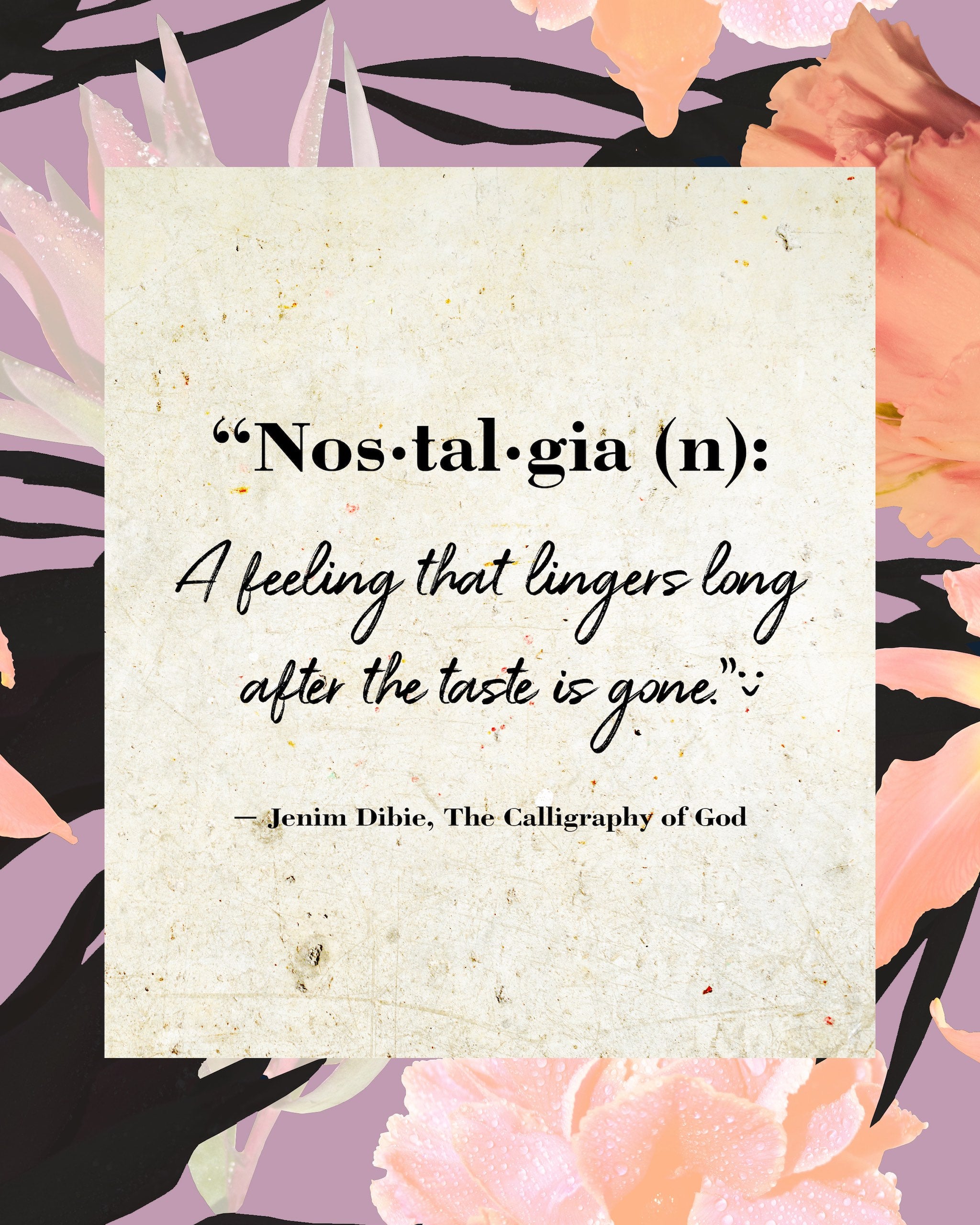 Quote: Nos•tal•gia (n): A feeling that lingers long after the taste is gone. Jenim Dibies