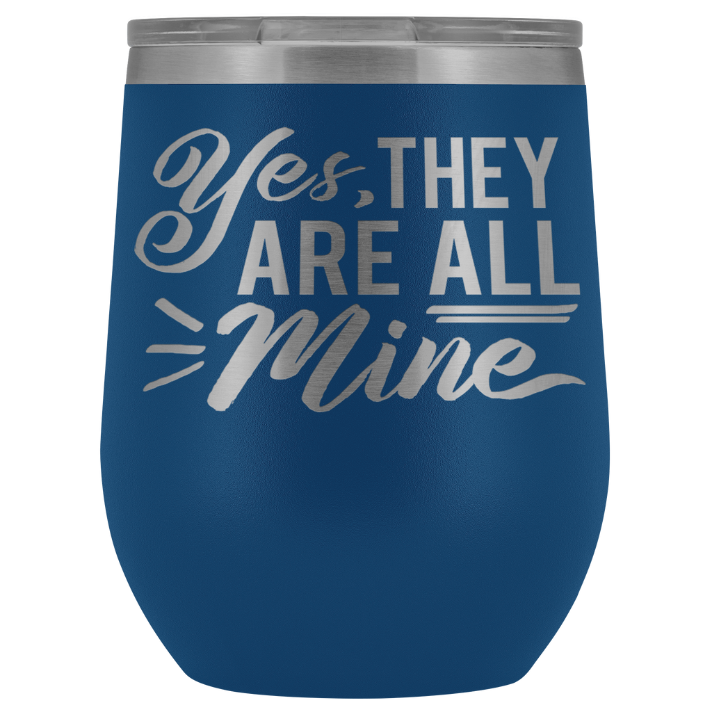 Vacuum Wine Tumbler - Yes, They Are All Mine - Great gift for mom, grandma, sister, friend, and more