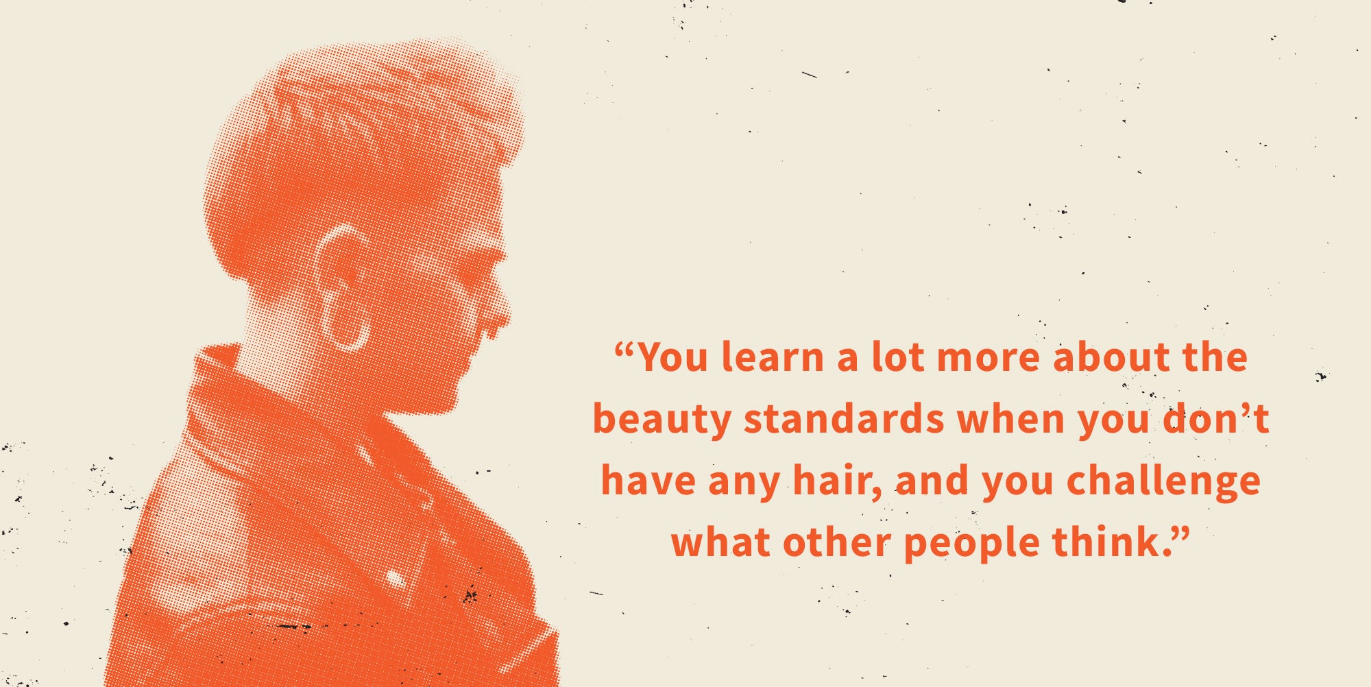 Image of Atticus and quote that reads You learn a lot more about the beauty standards when you don't have any hair, and you challenge what other people think.