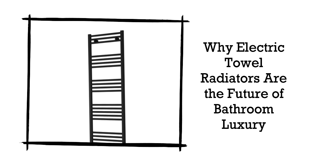 Why Electric Towel Radiators Are the Future of Bathroom Luxury