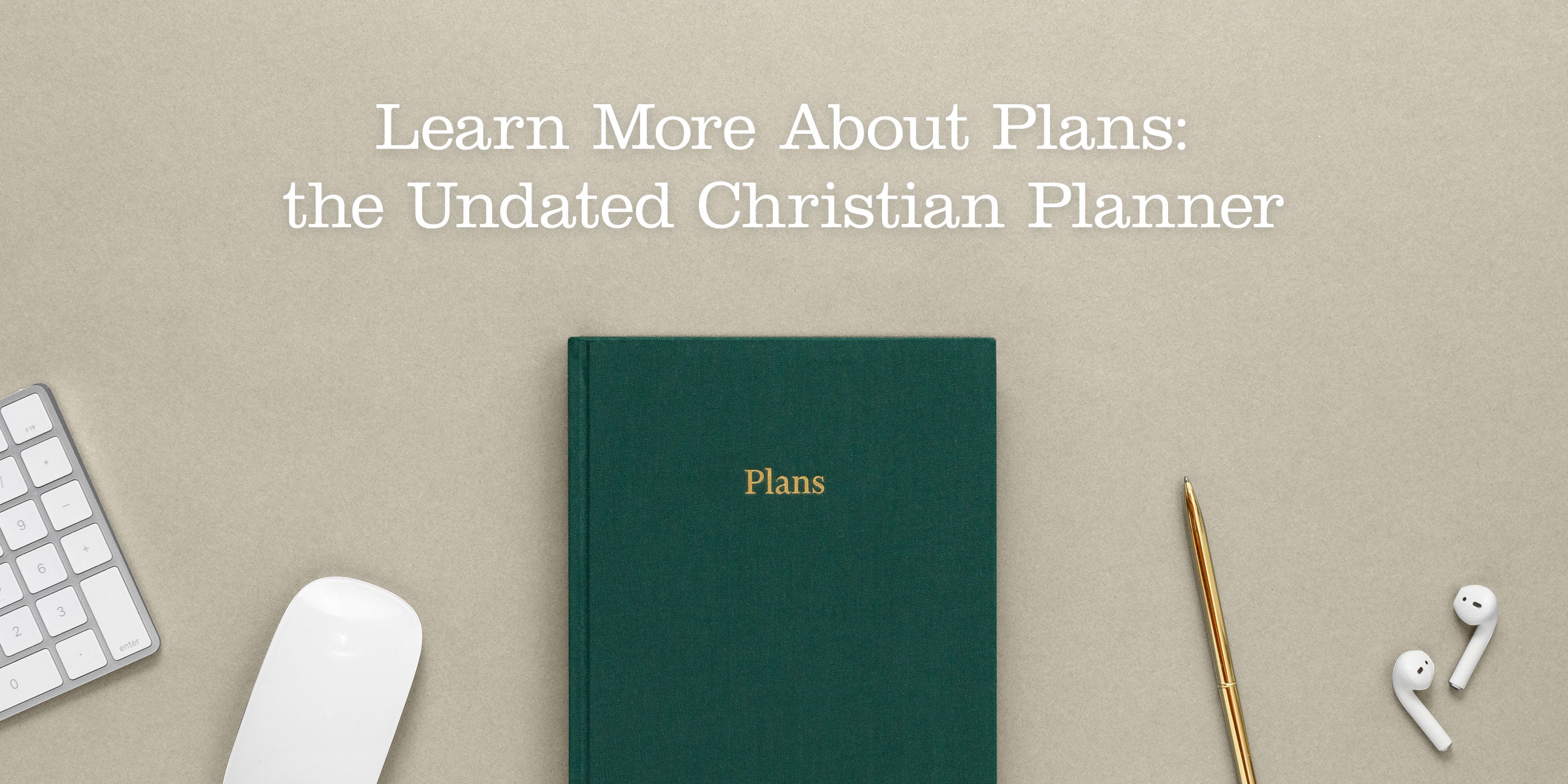 Learn more about Plans: the Undated Christian Planner. Desk scene with a keyboard, mouse, planner, brass pen, and wireless earbud headphones.