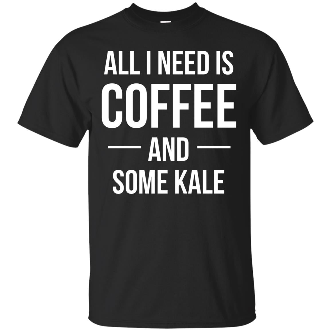 All I Need Is Coffee And Some Kale T Shirt - Plant Based