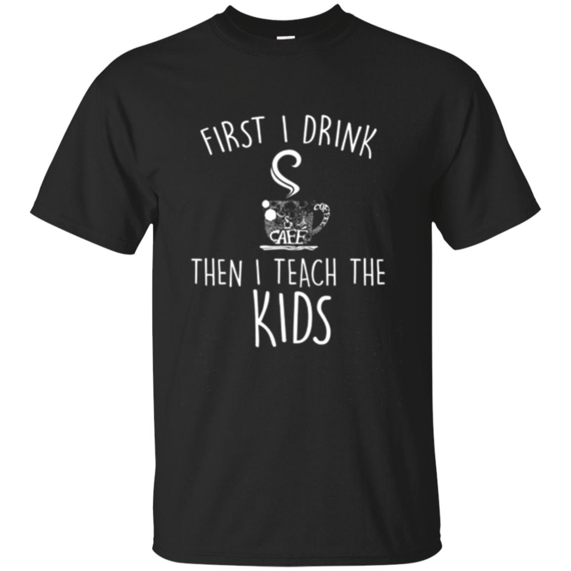 First I Drink Coffee Then Teach Coffee Lovers Sh Shirts