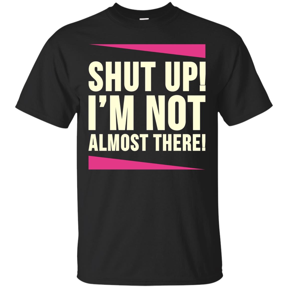 Shut Up I M Not Almost There Funny Running T Shirt