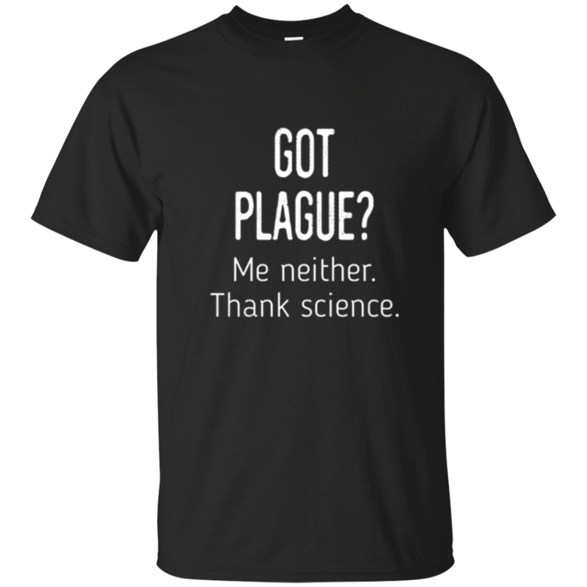 Got Plague? Me Neither. Thank Science - Funny T-shirt