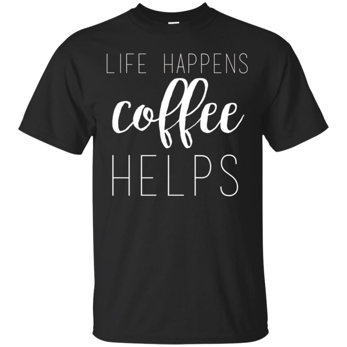 Life Happens, Coffee Helps Custom T-shirt