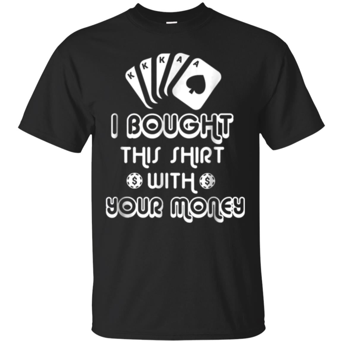 I Bought This Shirt With Your Money T-shirt Poker Funny Tee