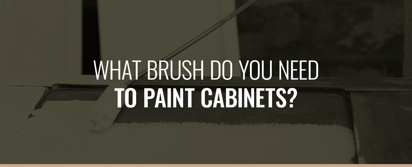 WHAT BRUSH DO YOU NEED TO PAINT CABINETS?
