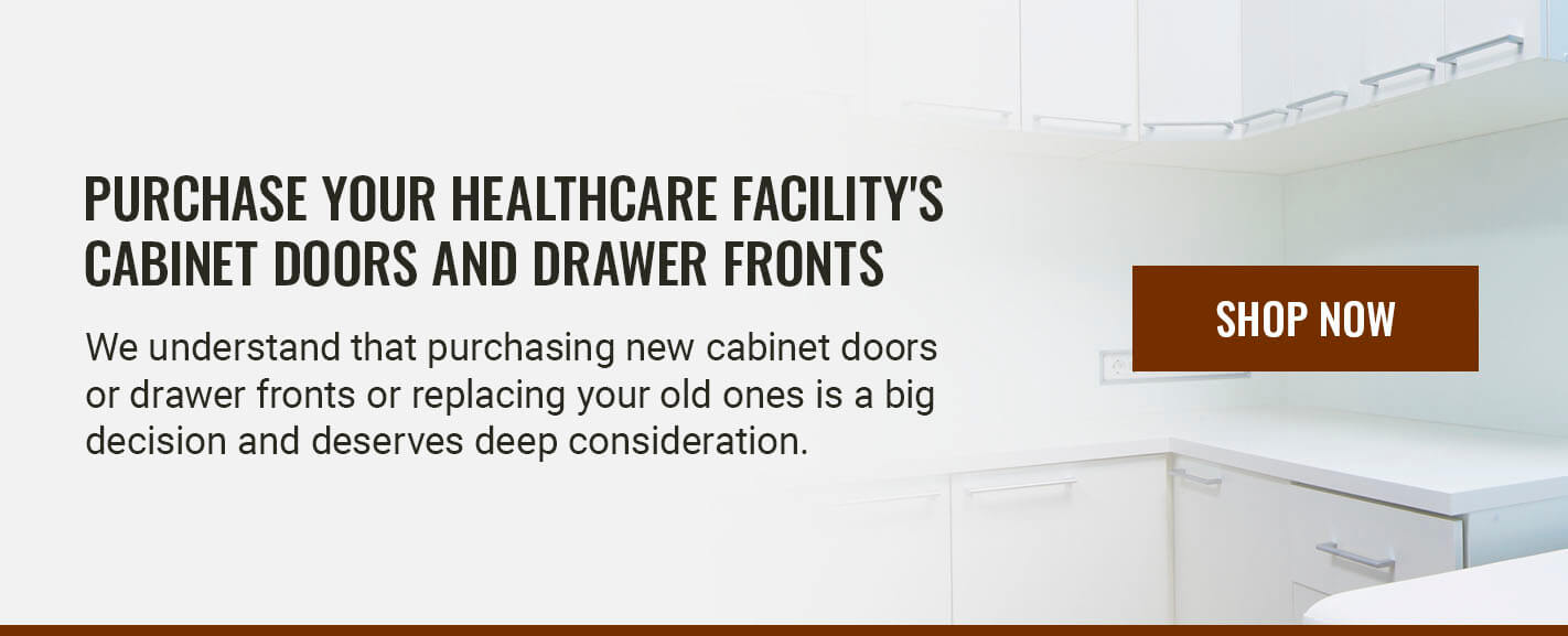 PURCHASE YOUR HEALTHCARE FACILITY'S CABINET DOORS AND DRAWER FRONTS 