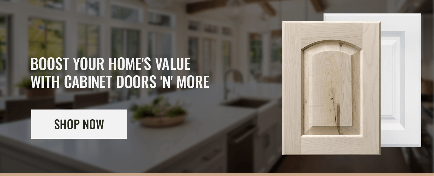BOOST YOUR HOME'S VALUE WITH CABINET DOORS 'N' MORE