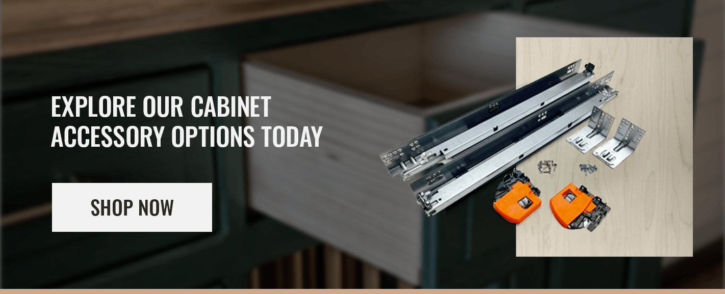 EXPLORE OUR CABINET ACCESSORY OPTIONS TODAY 