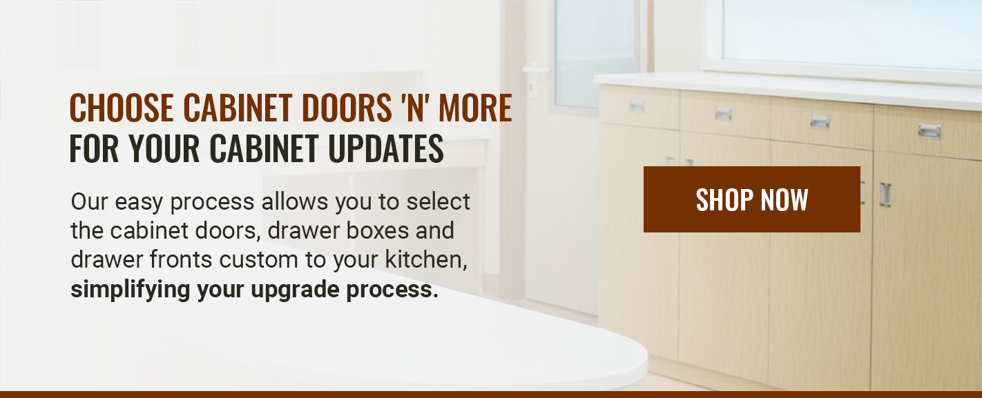 CHOOSE CABINET DOORS' N' MORE FOR YOUR CABINET UPDATES