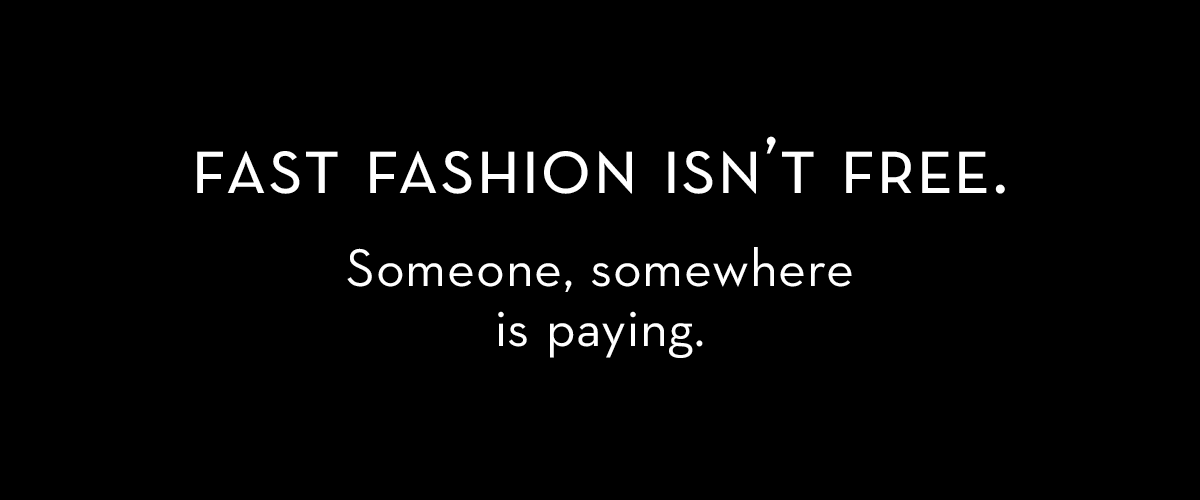 Fast fashion isn't free. Someone, somewhere is paying. Lucy Siegle quote.