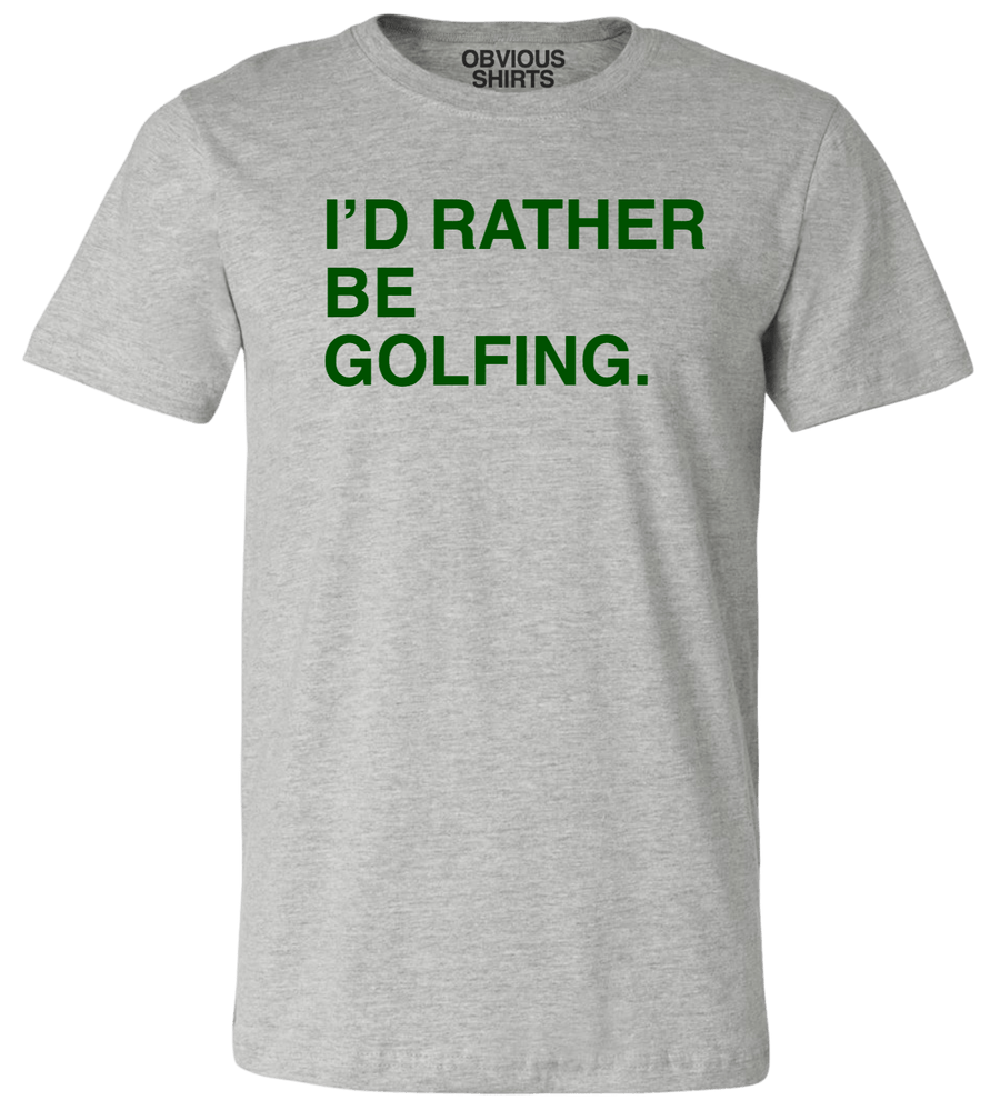 I'D RATHER BE GOLFING. | OBVIOUS SHIRTS.
