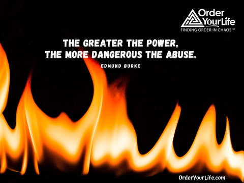 The greater the power, the more dangerous the abuse. ~ Edmund Burke