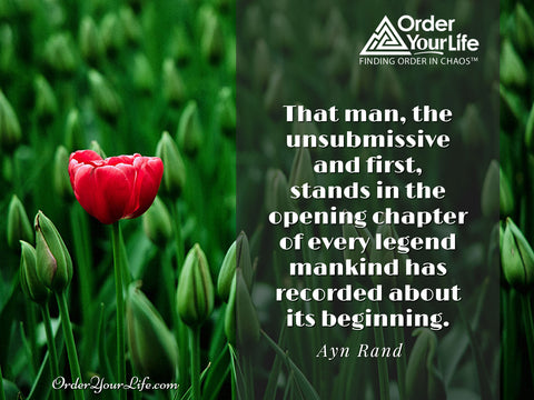 That man, the unsubmissive and first, stands in the opening chapter of every legend mankind has recorded about its beginning. ~ Ayn Rand