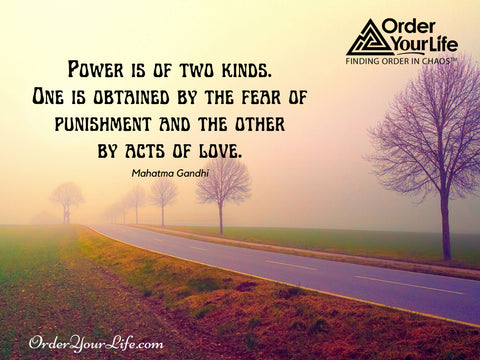 Power is of two kinds. One is obtained by the fear of punishment and the other by acts of love. ~ Mahatma Gandhi