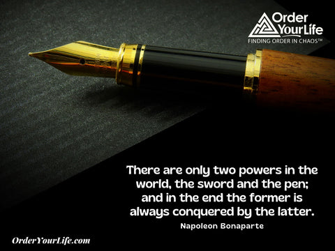 There are only two powers in the world, the sword and the pen; and in the end the former is always conquered by the latter. ~ Napoleon Bonaparte