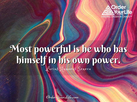 Most powerful is he who has himself in his own power. ~ Lucius Annaeus Seneca