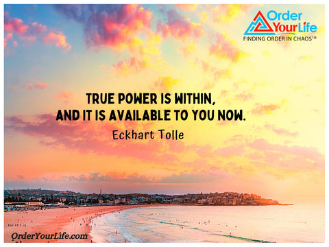 True power is within, and it is available to you now. ~ Eckhart Tolle