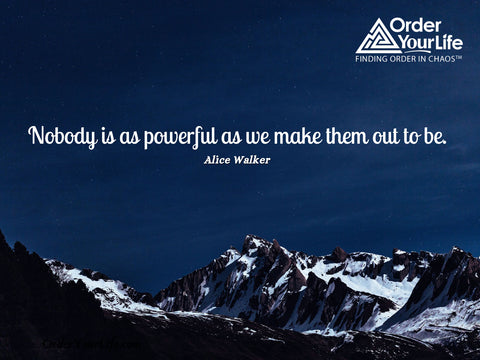 Nobody is as powerful as we make them out to be. ~ Alice Walker