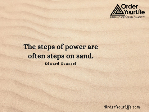 The steps of power are often steps on sand. ~ Edward Counsel
