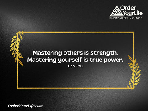 Mastering others is strength. Mastering yourself is true power. ~ Lao Tzu