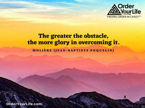 The greater the obstacle, the more glory in overcoming it. ~ Molière (Jean-Baptiste Poquelin)