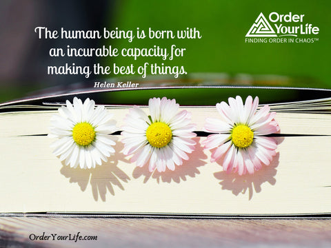 The human being is born with an incurable capacity for making the best of things. ~ Helen Keller