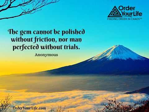 The gem cannot be polished without friction, nor man perfected without trials. ~ Anonymous