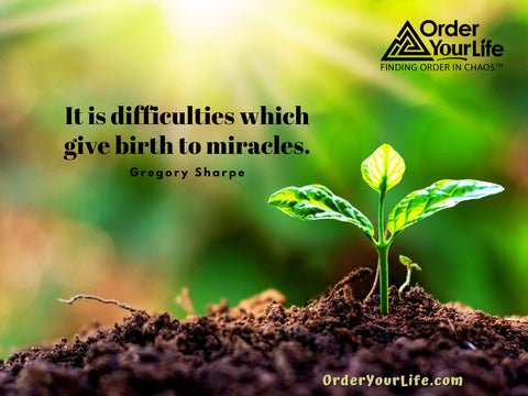 It is difficulties which give birth to miracles. ~ Gregory Sharpe