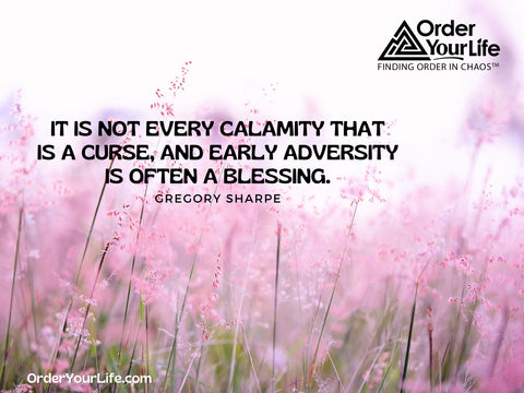 It is not every calamity that is a curse, and early adversity is often a blessing. ~ Gregory Sharpe