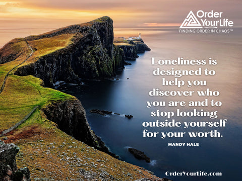 Loneliness is designed to help you discover who you are and to stop looking outside yourself for your worth. ~ Mandy Hale