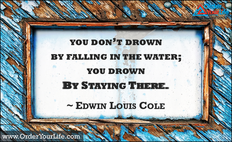 Edwin Louis Cole - You don't drown by falling in the water; you drown by  staying there - Quote - Quotees