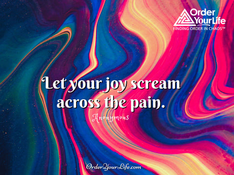 Let your joy scream across the pain. ~ Anonymous