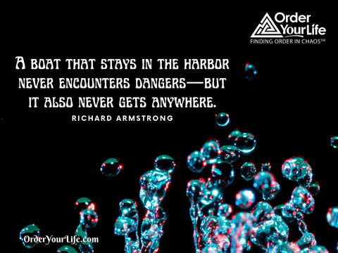 A boat that stays in the harbor never encounters dangers—but it also never gets anywhere. ~ Richard Armstrong