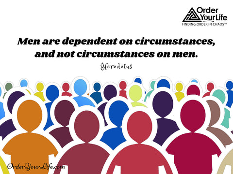 Men are dependent on circumstances, and not circumstances on men. ~ Herodotus