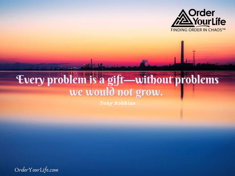 Every problem is a gift—without problems we would not grow. ~ Tony Robbins