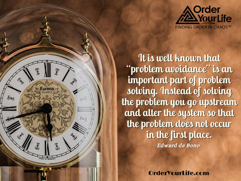 It is well known that “problem avoidance” is an important part of problem solving. Instead of solving the problem you go upstream and alter the system so that the problem does not occur in the first place. ~ Edward de Bono