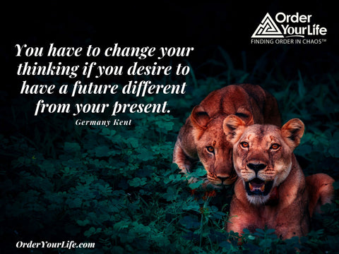 You have to change your thinking if you desire to have a future different from your present. ~ Germany Kent 