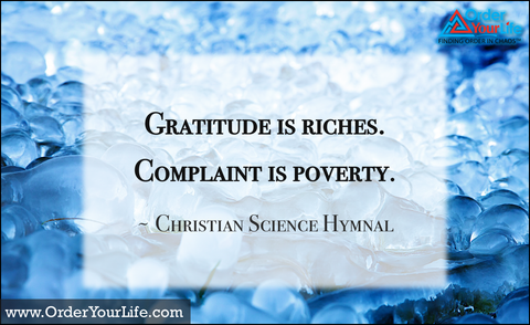 Gratitude is riches. Complaint is poverty. ~ Christian Science Hymnal