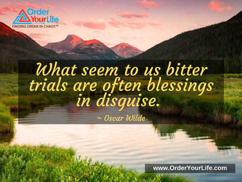 What seem to us bitter trials are often blessings in disguise. ~ Oscar Wilde