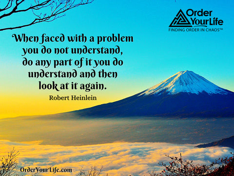 When faced with a problem you do not understand, do any part of it you do understand and then look at it again. ~ Robert Heinlein 