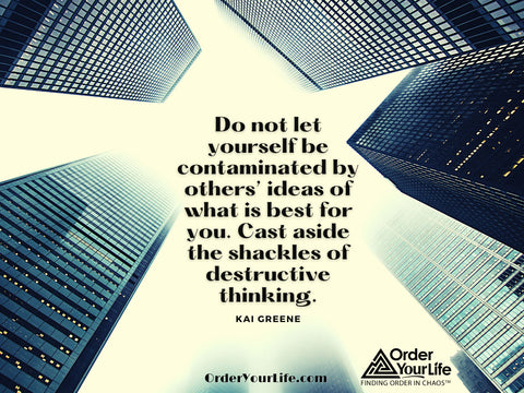 Do not let yourself be contaminated by others’ ideas of what is best for you. Cast aside the shackles of destructive thinking. ~ Kai Greene