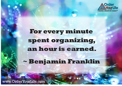 For every minute spent organizing, an hour is earned. ~ Benjamin Franklin