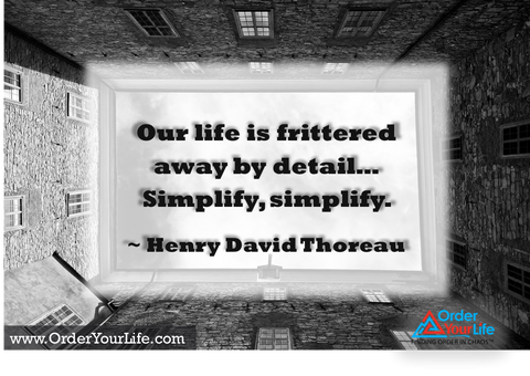 Our life is frittered away by detail…Simplify, simplify. ~ Henry David Thoreau