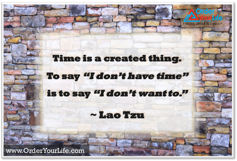 Time is a created thing. To say “I don’t have time” is to say “I don’t want to.” ~ Lao Tzu