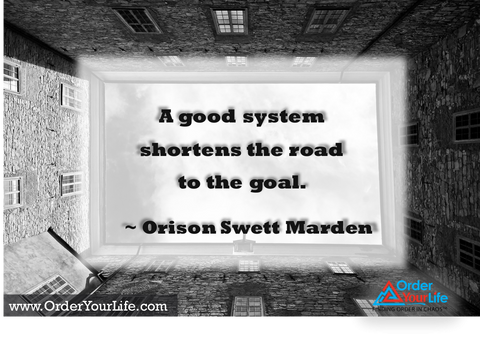 A good system shortens the road to the goal. ~ Orison Swett Marden