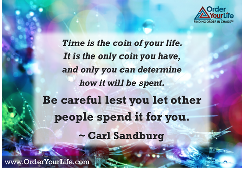 Time is the coin of your life. It is the only coin you have, and only you can determine how it will be spent. Be careful lest you let other people spend it for you. ~ Carl Sandburg 